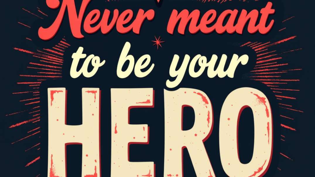 Never meant to be your hero